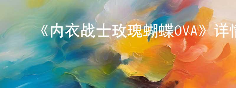 影视迷陈春光的个人博客,《内衣战士玫瑰蝴蝶OVA》详情介绍_内衣战士玫瑰蝴蝶OVAHD中字在线观看_内衣战士玫瑰蝴蝶OVA迅雷下载_日漫